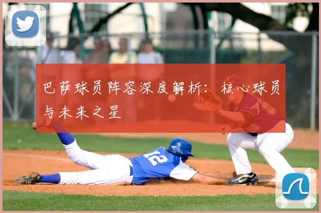 巴萨球员阵容深度解析：核心球员与未来之星