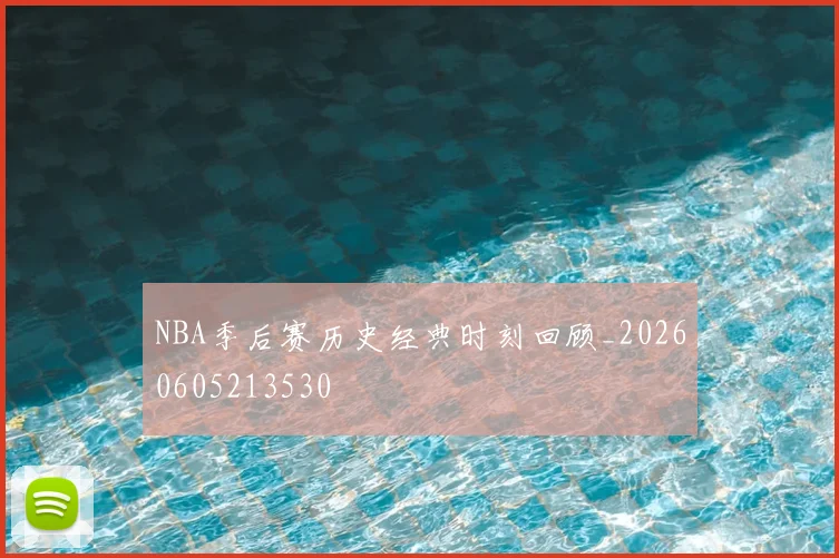 NBA季后赛历史经典时刻回顾_20260605213530