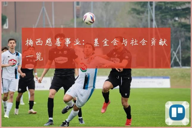 梅西慈善事业:基金会与社会贡献一览