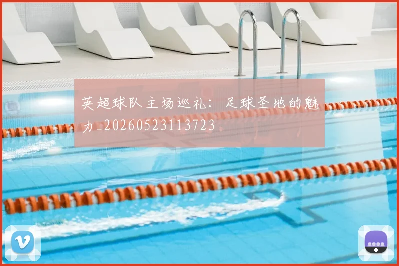 英超球队主场巡礼:足球圣地的魅力_20260523113723