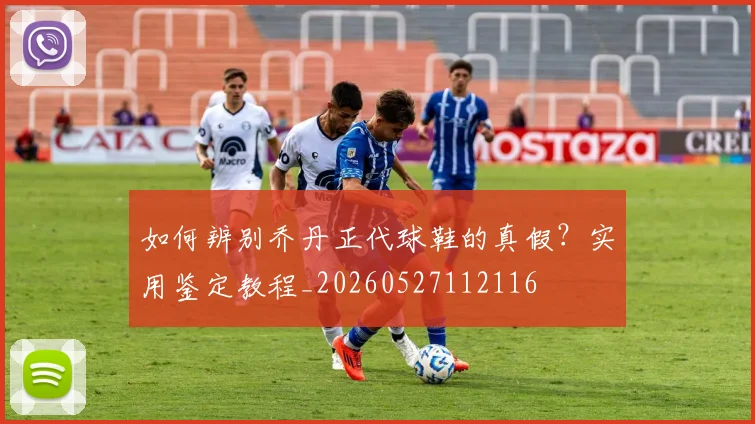 如何辨别乔丹正代球鞋的真假?实用鉴定教程_20260527112116