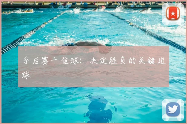 季后赛十佳球:决定胜负的关键进球