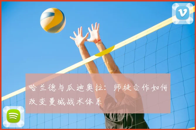 哈兰德与瓜迪奥拉：师徒合作如何改变曼城战术体系