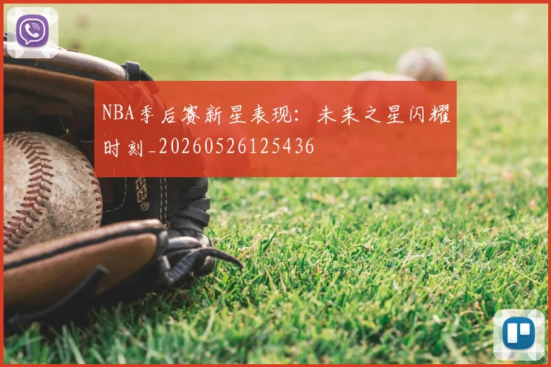 NBA季后赛新星表现:未来之星闪耀时刻_20260526125436