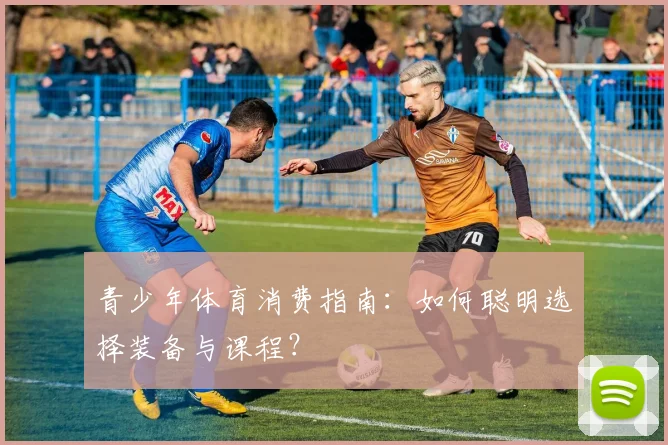 青少年体育消费指南:如何聪明选择装备与课程?