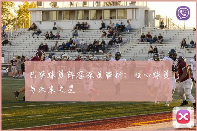 巴萨球员阵容深度解析:核心球员与未来之星
